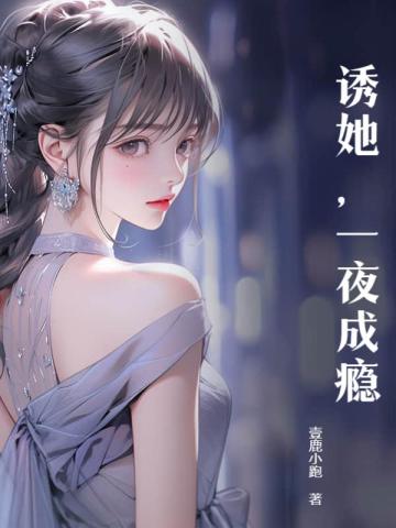诱她，一夜成瘾诱她，一夜成瘾